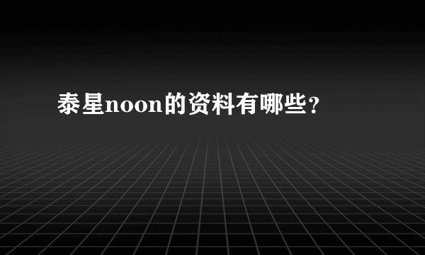 泰星noon的资料有哪些？