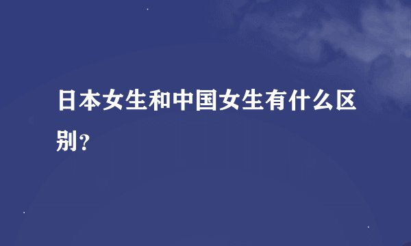 日本女生和中国女生有什么区别？