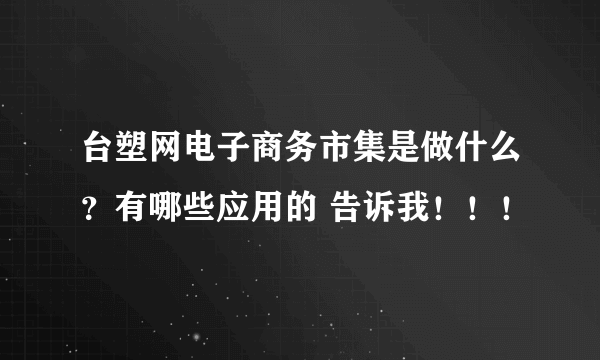 台塑网电子商务市集是做什么？有哪些应用的 告诉我！！！