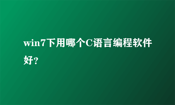 win7下用哪个C语言编程软件好？