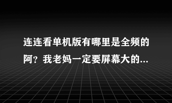 连连看单机版有哪里是全频的阿？我老妈一定要屏幕大的！请速回！