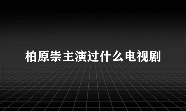 柏原崇主演过什么电视剧