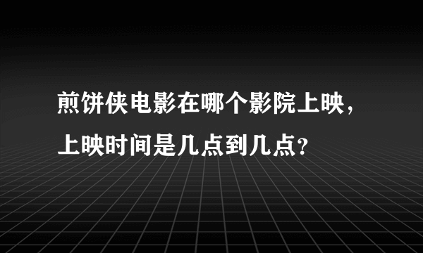 煎饼侠电影在哪个影院上映，上映时间是几点到几点？