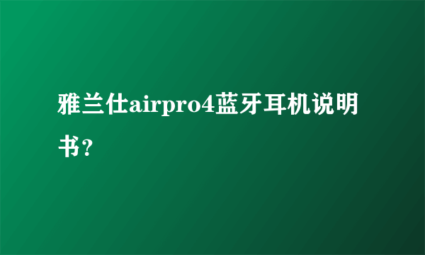 雅兰仕airpro4蓝牙耳机说明书？