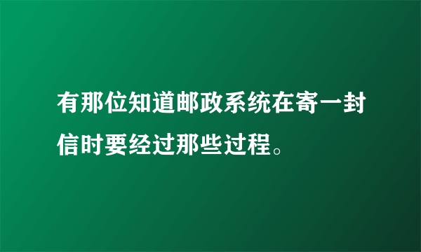 有那位知道邮政系统在寄一封信时要经过那些过程。