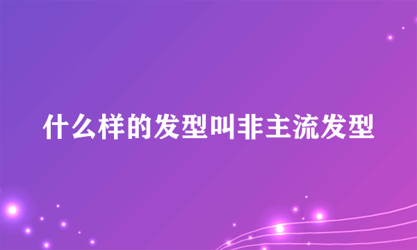 什么样的发型叫非主流发型