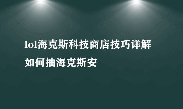 lol海克斯科技商店技巧详解 如何抽海克斯安