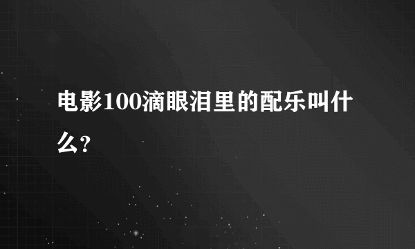 电影100滴眼泪里的配乐叫什么？