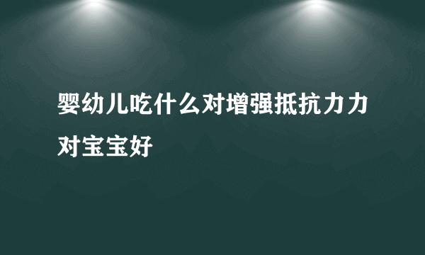 婴幼儿吃什么对增强抵抗力力对宝宝好