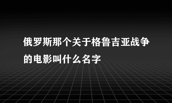 俄罗斯那个关于格鲁吉亚战争的电影叫什么名字