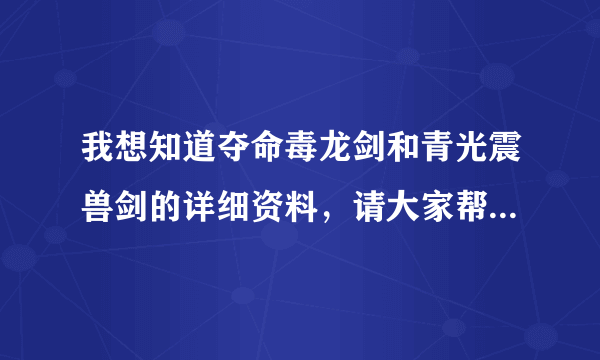 我想知道夺命毒龙剑和青光震兽剑的详细资料，请大家帮一下忙。