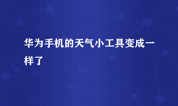 华为手机的天气小工具变成一样了