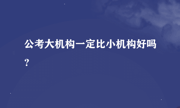 公考大机构一定比小机构好吗？