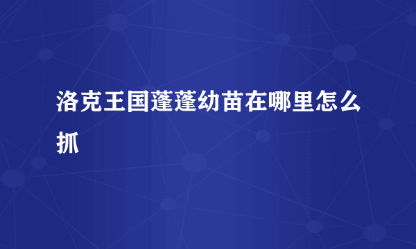 洛克王国蓬蓬幼苗在哪里怎么抓