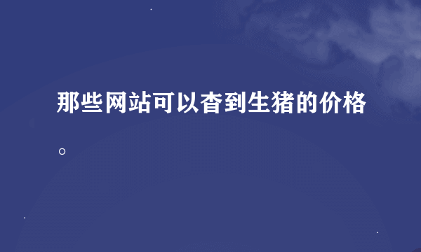 那些网站可以杳到生猪的价格。