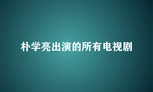 朴学亮出演的所有电视剧