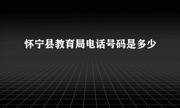 怀宁县教育局电话号码是多少