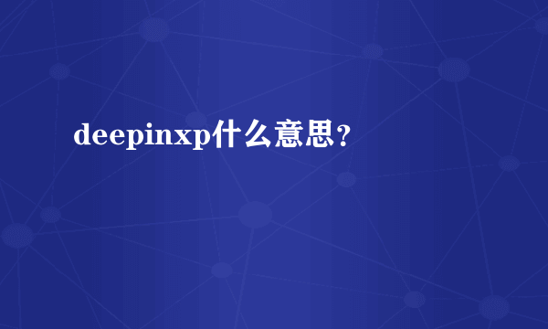 deepinxp什么意思？