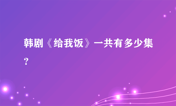 韩剧《给我饭》一共有多少集？