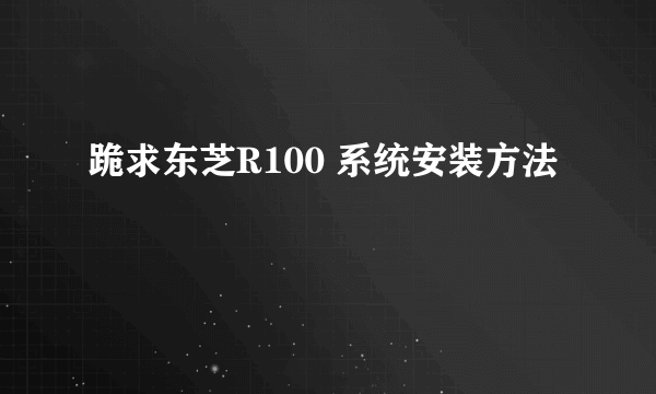 跪求东芝R100 系统安装方法