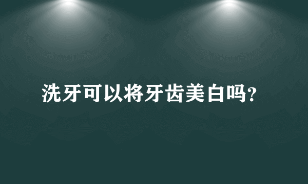 洗牙可以将牙齿美白吗？