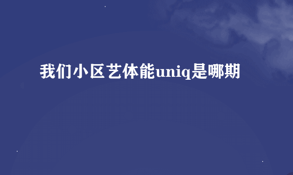 我们小区艺体能uniq是哪期