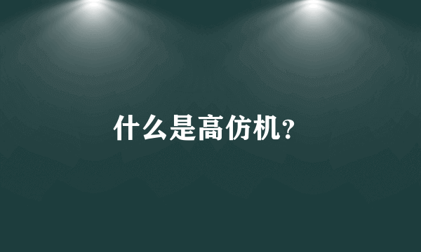 什么是高仿机？