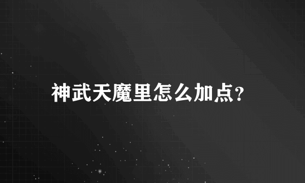 神武天魔里怎么加点？