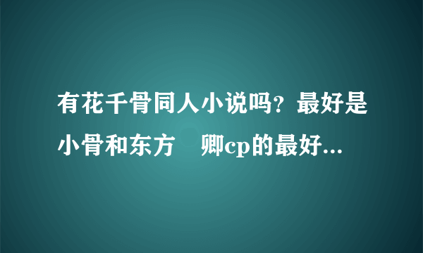 有花千骨同人小说吗？最好是小骨和东方彧卿cp的最好。网上找不到