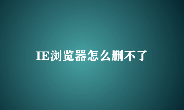 IE浏览器怎么删不了