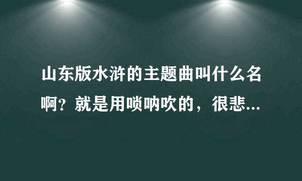 山东版水浒的主题曲叫什么名啊？就是用唢呐吹的，很悲壮的音乐。