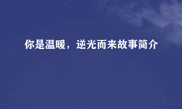 你是温暖，逆光而来故事简介