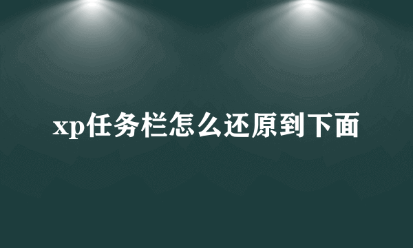 xp任务栏怎么还原到下面