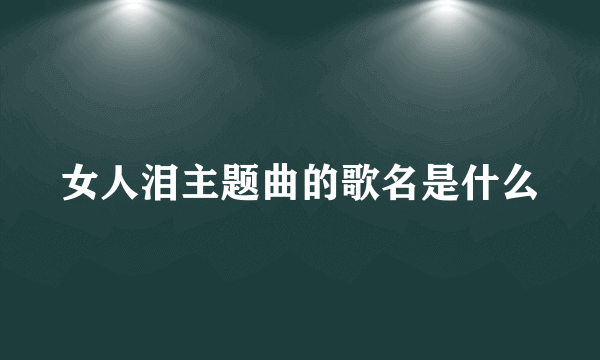 女人泪主题曲的歌名是什么