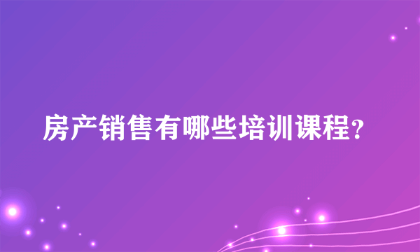 房产销售有哪些培训课程？