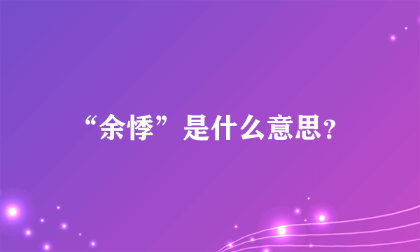 “余悸”是什么意思？