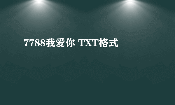 7788我爱你 TXT格式