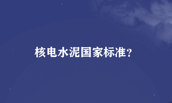 核电水泥国家标准？