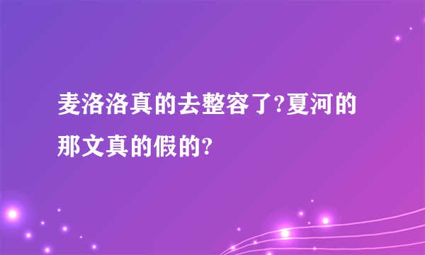 麦洛洛真的去整容了?夏河的那文真的假的?