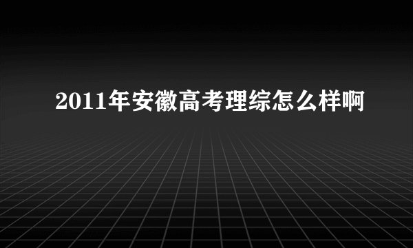 2011年安徽高考理综怎么样啊