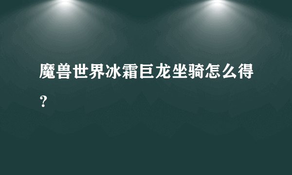 魔兽世界冰霜巨龙坐骑怎么得？