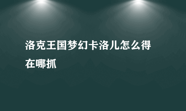 洛克王国梦幻卡洛儿怎么得 在哪抓