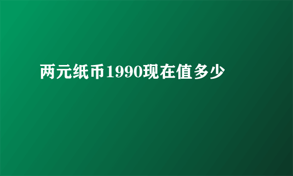 两元纸币1990现在值多少