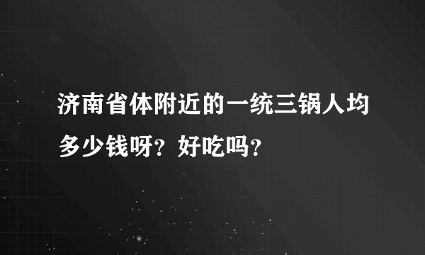 济南省体附近的一统三锅人均多少钱呀？好吃吗？