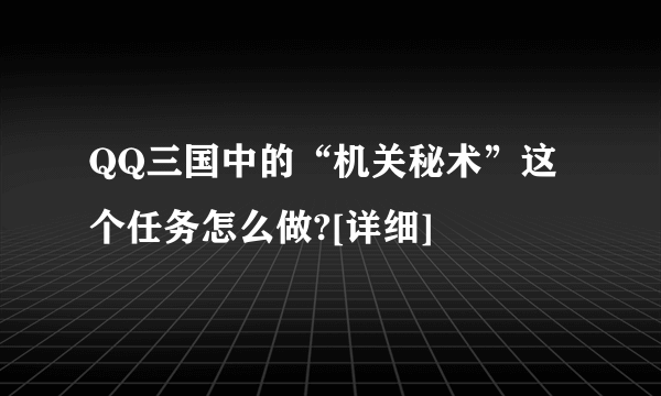 QQ三国中的“机关秘术”这个任务怎么做?[详细]