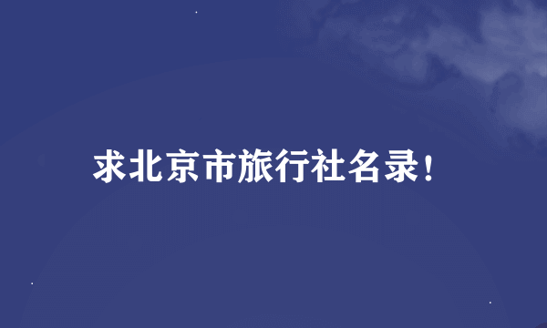 求北京市旅行社名录！