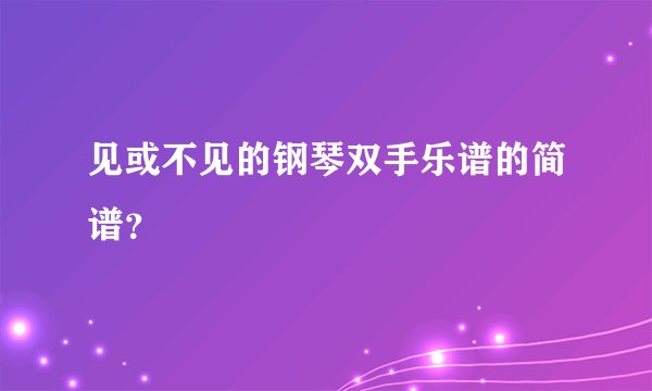 见或不见的钢琴双手乐谱的简谱？