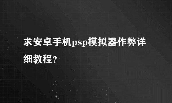 求安卓手机psp模拟器作弊详细教程？