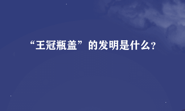 “王冠瓶盖”的发明是什么？