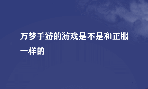 万梦手游的游戏是不是和正服一样的